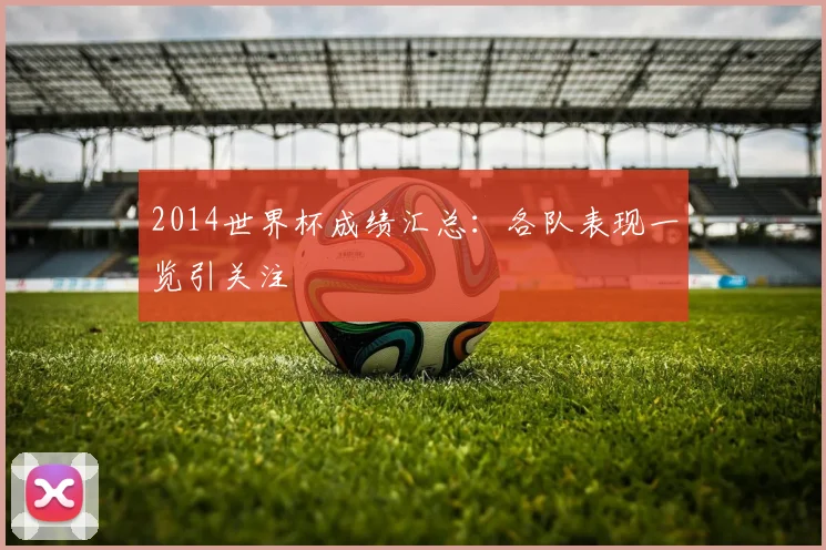 2014世界杯成绩汇总：各队表现一览引关注