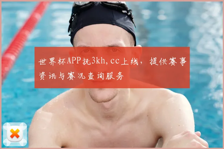 世界杯APP抚3kh,cc上线，提供赛事资讯与赛况查询服务