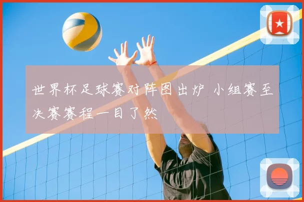 世界杯足球赛对阵图出炉 小组赛至决赛赛程一目了然