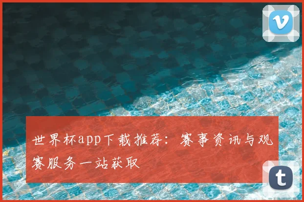 世界杯app下载推荐：赛事资讯与观赛服务一站获取